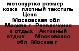 мотокуртка,размер 46,кожа  плотный текстиль › Цена ­ 5 000 - Московская обл., Москва г. Развлечения и отдых » Активный отдых   . Московская обл.,Москва г.